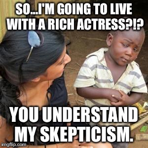 so youre telling me | SO...I'M GOING TO LIVE WITH A RICH ACTRESS?!? YOU UNDERSTAND MY SKEPTICISM. | image tagged in so youre telling me | made w/ Imgflip meme maker