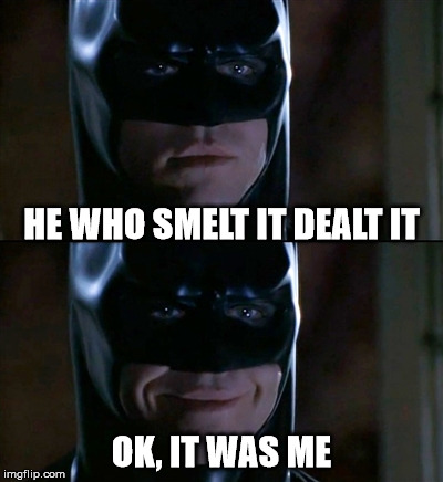 Batman Smiles Meme | HE WHO SMELT IT DEALT IT OK, IT WAS ME | image tagged in memes,batman smiles | made w/ Imgflip meme maker