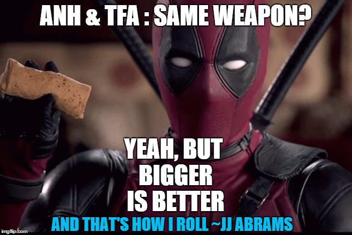 ANH & TFA : SAME WEAPON? YEAH, BUT BIGGER IS BETTER AND THAT'S HOW I ROLL ~JJ ABRAMS | image tagged in deadpool bigger better | made w/ Imgflip meme maker
