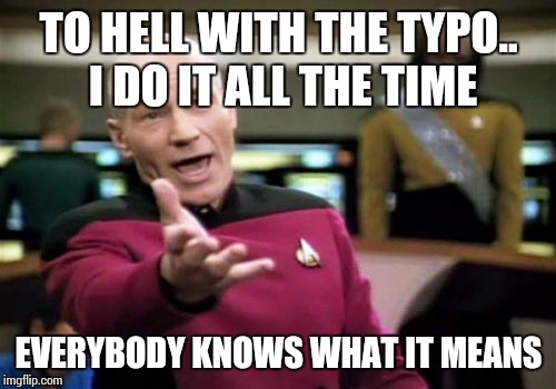 Picard Wtf Meme | TO HELL WITH THE TYPO.. I DO IT ALL THE TIME EVERYBODY KNOWS WHAT IT MEANS | image tagged in memes,picard wtf | made w/ Imgflip meme maker