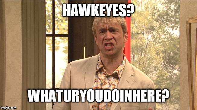 Californians | HAWKEYES? WHATURYOUDOINHERE? | image tagged in californians | made w/ Imgflip meme maker