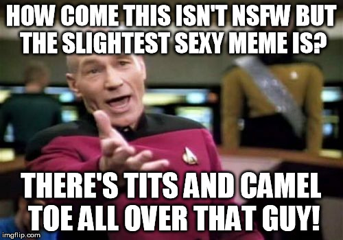 Picard Wtf Meme | HOW COME THIS ISN'T NSFW BUT THE SLIGHTEST SEXY MEME IS? THERE'S TITS AND CAMEL TOE ALL OVER THAT GUY! | image tagged in memes,picard wtf | made w/ Imgflip meme maker