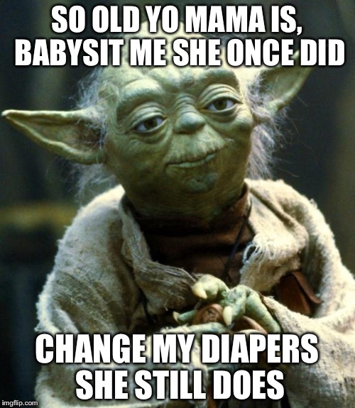 Star Wars Yoda Meme | SO OLD YO MAMA IS, BABYSIT ME SHE ONCE DID CHANGE MY DIAPERS SHE STILL DOES | image tagged in memes,star wars yoda | made w/ Imgflip meme maker