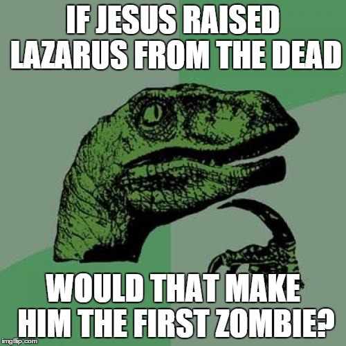 Philosoraptor | IF JESUS RAISED LAZARUS FROM THE DEAD WOULD THAT MAKE HIM THE FIRST ZOMBIE? | image tagged in memes,philosoraptor | made w/ Imgflip meme maker