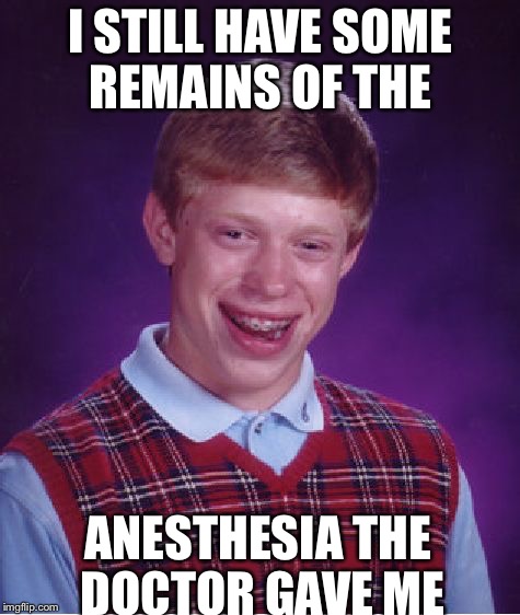 Bad Luck Brian | I STILL HAVE SOME REMAINS OF THE ANESTHESIA THE DOCTOR GAVE ME | image tagged in memes,bad luck brian | made w/ Imgflip meme maker
