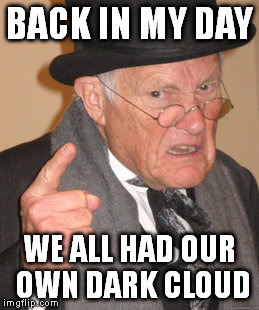 Back In My Day Meme | BACK IN MY DAY WE ALL HAD OUR OWN DARK CLOUD | image tagged in memes,back in my day | made w/ Imgflip meme maker