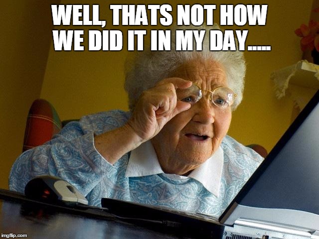 Grandma Finds The Internet Meme | WELL, THATS NOT HOW WE DID IT IN MY DAY..... | image tagged in memes,grandma finds the internet | made w/ Imgflip meme maker