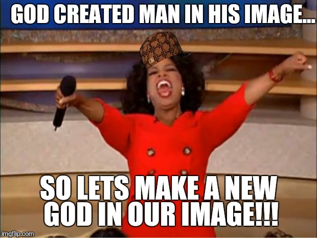 False Religion | GOD CREATED MAN IN HIS IMAGE... SO LETS MAKE A NEW GOD IN OUR IMAGE!!! | image tagged in memes,oprah you get a,scumbag,religion | made w/ Imgflip meme maker