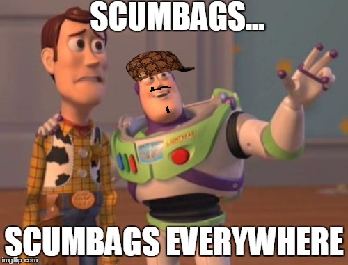 X, X Everywhere | SCUMBAGS... SCUMBAGS EVERYWHERE | image tagged in memes,x x everywhere,scumbag | made w/ Imgflip meme maker