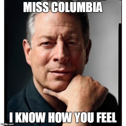 He can empathize | MISS COLUMBIA I KNOW HOW YOU FEEL | image tagged in al gore | made w/ Imgflip meme maker