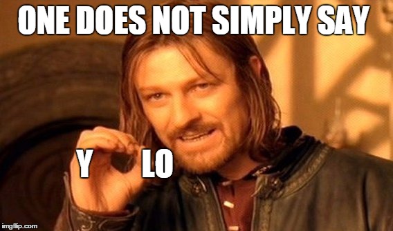 this guy has a point | ONE DOES NOT SIMPLY SAY Y        LO | image tagged in memes,one does not simply | made w/ Imgflip meme maker