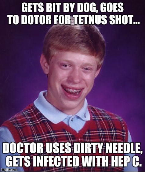 Bad Luck Brian Meme | GETS BIT BY DOG, GOES TO DOTOR FOR TETNUS SHOT... DOCTOR USES DIRTY NEEDLE, GETS INFECTED WITH HEP C. | image tagged in memes,bad luck brian | made w/ Imgflip meme maker
