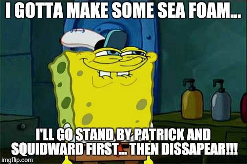 Making Sea Foam | I GOTTA MAKE SOME SEA FOAM... I'LL GO STAND BY PATRICK AND SQUIDWARD FIRST... THEN DISSAPEAR!!! | image tagged in memes,dont you squidward,fart,farting,spongebob | made w/ Imgflip meme maker