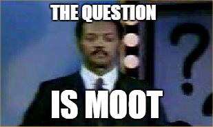 THE QUESTION IS MOOT | made w/ Imgflip meme maker