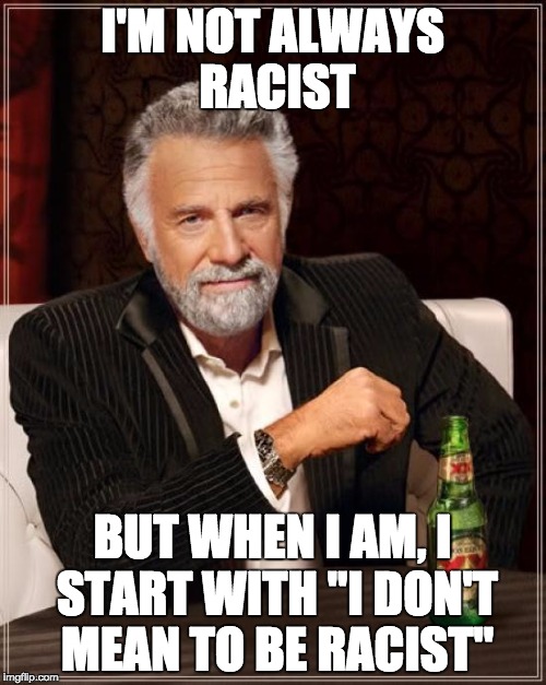 The Most Interesting Man In The World Meme | I'M NOT ALWAYS RACIST BUT WHEN I AM, I START WITH "I DON'T MEAN TO BE RACIST" | image tagged in memes,the most interesting man in the world | made w/ Imgflip meme maker