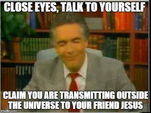 prayer | CLOSE EYES, TALK TO YOURSELF CLAIM YOU ARE TRANSMITTING OUTSIDE THE UNIVERSE TO YOUR FRIEND JESUS | image tagged in pastor smile,prayer,atheism | made w/ Imgflip meme maker