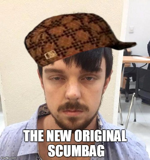THE NEW ORIGINAL SCUMBAG | image tagged in scumbag | made w/ Imgflip meme maker