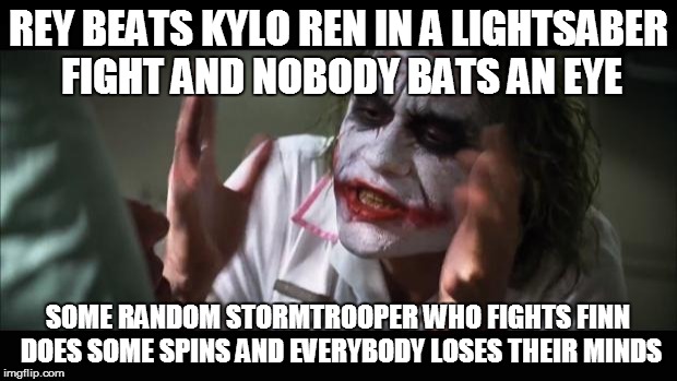 SPOILERS | REY BEATS KYLO REN IN A LIGHTSABER FIGHT AND NOBODY BATS AN EYE SOME RANDOM STORMTROOPER WHO FIGHTS FINN DOES SOME SPINS AND EVERYBODY LOSES | image tagged in memes,and everybody loses their minds,star wars 7 | made w/ Imgflip meme maker