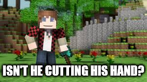 minecraft | ISN'T HE CUTTING HIS HAND? | image tagged in minecraft | made w/ Imgflip meme maker