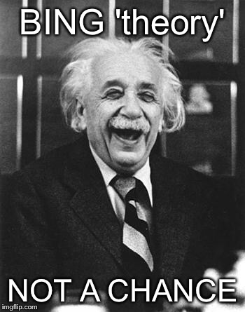 Just GOOGLE it, you'll see. | BING 'theory' NOT A CHANCE | image tagged in einstein laugh,bing,google | made w/ Imgflip meme maker