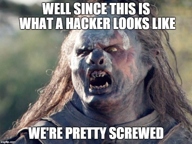 Meat's Back on The Menu Orc | WELL SINCE THIS IS WHAT A HACKER LOOKS LIKE WE'RE PRETTY SCREWED | image tagged in meat's back on the menu orc | made w/ Imgflip meme maker