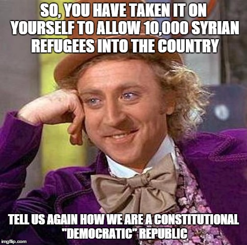 Hey, Mr. Pressidense! | SO, YOU HAVE TAKEN IT ON YOURSELF TO ALLOW 10,000 SYRIAN REFUGEES INTO THE COUNTRY TELL US AGAIN HOW WE ARE A CONSTITUTIONAL "DEMOCRATIC" RE | image tagged in memes,creepy condescending wonka,syrian refugees,obama | made w/ Imgflip meme maker