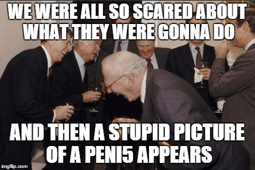 You know what, these hackers were pretty pathetic. This was the best they could think of? | WE WERE ALL SO SCARED ABOUT WHAT THEY WERE GONNA DO AND THEN A STUPID PICTURE OF A PENI5 APPEARS | image tagged in memes,laughing men in suits | made w/ Imgflip meme maker