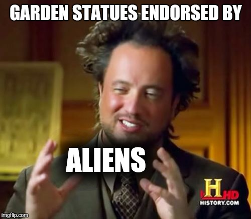 Ancient Aliens Meme | GARDEN STATUES ENDORSED BY ALIENS | image tagged in memes,ancient aliens | made w/ Imgflip meme maker