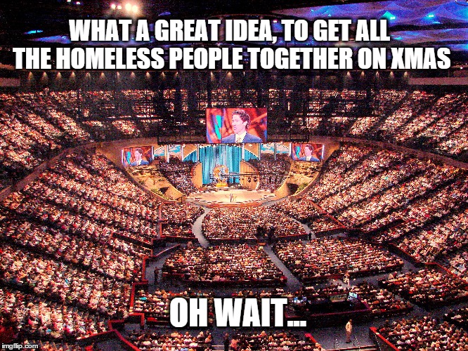 WHAT A GREAT IDEA, TO GET ALL THE HOMELESS PEOPLE TOGETHER ON XMAS OH WAIT... | image tagged in megachurch,idea,homeless,shelter | made w/ Imgflip meme maker