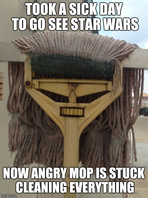 The treachery is strong with this one | TOOK A SICK DAY TO GO SEE STAR WARS NOW ANGRY MOP IS STUCK CLEANING EVERYTHING | image tagged in memes,star wars,the force awakens | made w/ Imgflip meme maker