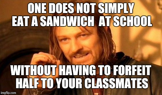 One Does Not Simply Meme | ONE DOES NOT SIMPLY EAT A SANDWICH  AT SCHOOL WITHOUT HAVING TO FORFEIT HALF TO YOUR CLASSMATES | image tagged in memes,one does not simply | made w/ Imgflip meme maker