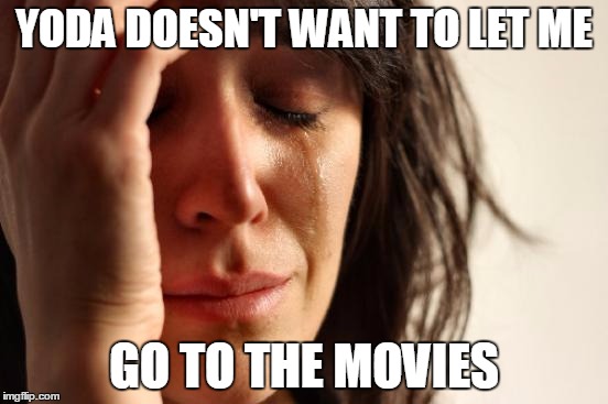 First World Problems Meme | YODA DOESN'T WANT TO LET ME GO TO THE MOVIES | image tagged in memes,first world problems | made w/ Imgflip meme maker