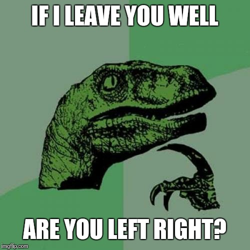 Philosoraptor | IF I LEAVE YOU WELL ARE YOU LEFT RIGHT? | image tagged in memes,philosoraptor | made w/ Imgflip meme maker