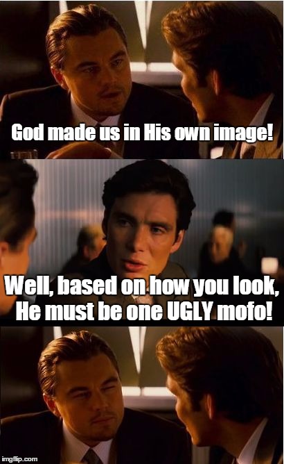 Inception | God made us in His own image! Well, based on how you look, He must be one UGLY mofo! | image tagged in memes,inception | made w/ Imgflip meme maker