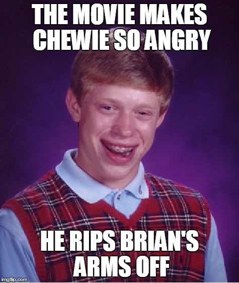 Bad Luck Brian Meme | THE MOVIE MAKES CHEWIE SO ANGRY HE RIPS BRIAN'S ARMS OFF | image tagged in memes,bad luck brian | made w/ Imgflip meme maker