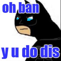 oh ban y u do dis | made w/ Imgflip meme maker