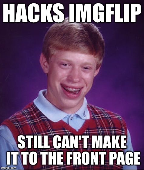 Bad Luck Brian | HACKS IMGFLIP STILL CAN'T MAKE IT TO THE FRONT PAGE | image tagged in memes,bad luck brian | made w/ Imgflip meme maker