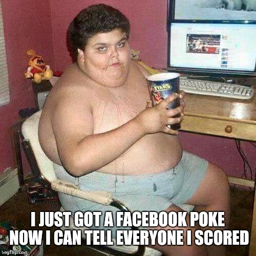 Facebook bad ass | I JUST GOT A FACEBOOK POKE NOW I CAN TELL EVERYONE I SCORED | image tagged in facebook bad ass | made w/ Imgflip meme maker
