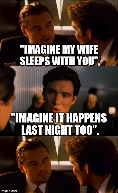 Inception Meme | "IMAGINE MY WIFE SLEEPS WITH YOU", "IMAGINE IT HAPPENS LAST NIGHT TOO". | image tagged in memes,inception | made w/ Imgflip meme maker