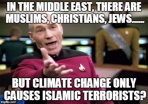 Picard Wtf Meme | IN THE MIDDLE EAST, THERE ARE MUSLIMS, CHRISTIANS, JEWS...... BUT CLIMATE CHANGE ONLY CAUSES ISLAMIC TERRORISTS? | image tagged in memes,picard wtf | made w/ Imgflip meme maker