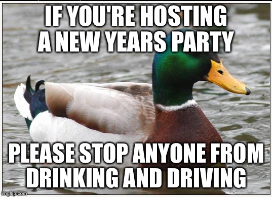 Actual Advice Mallard Meme | IF YOU'RE HOSTING A NEW YEARS PARTY PLEASE STOP ANYONE FROM DRINKING AND DRIVING | image tagged in memes,actual advice mallard | made w/ Imgflip meme maker