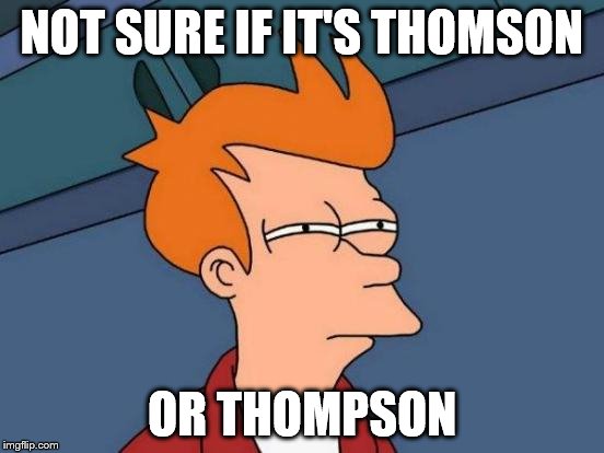 Futurama Fry Meme | NOT SURE IF IT'S THOMSON OR THOMPSON | image tagged in memes,futurama fry | made w/ Imgflip meme maker