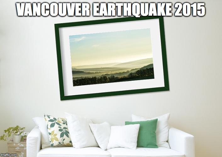 Vancouver earthquake 2015 | VANCOUVER EARTHQUAKE 2015 | image tagged in vancouver,vancouver earthquake 2015 | made w/ Imgflip meme maker