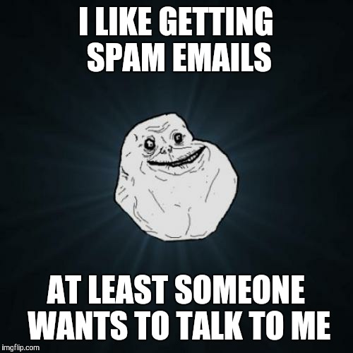 Forever Alone | I LIKE GETTING SPAM EMAILS AT LEAST SOMEONE WANTS TO TALK TO ME | image tagged in memes,forever alone | made w/ Imgflip meme maker