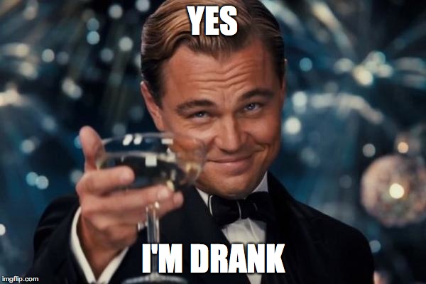 Leonardo Dicaprio Cheers | YES I'M DRANK | image tagged in memes,leonardo dicaprio cheers | made w/ Imgflip meme maker
