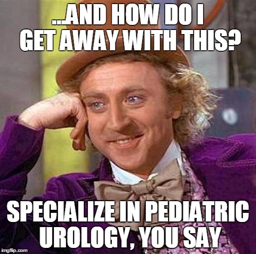 Creepy Condescending Wonka Meme | ...AND HOW DO I GET AWAY WITH THIS? SPECIALIZE IN PEDIATRIC UROLOGY, YOU SAY | image tagged in memes,creepy condescending wonka | made w/ Imgflip meme maker