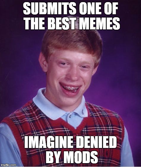 Bad Luck Brian | SUBMITS ONE OF THE BEST MEMES IMAGINE DENIED BY MODS | image tagged in memes,bad luck brian | made w/ Imgflip meme maker