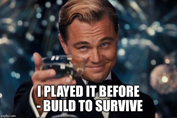 Leonardo Dicaprio Cheers Meme | I PLAYED IT BEFORE - BUILD TO SURVIVE | image tagged in memes,leonardo dicaprio cheers | made w/ Imgflip meme maker