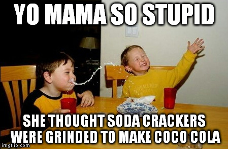 Yo Mamas So Fat Meme | YO MAMA SO STUPID SHE THOUGHT SODA CRACKERS WERE GRINDED TO MAKE COCO COLA | image tagged in memes,yo mamas so fat | made w/ Imgflip meme maker