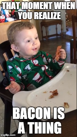 THAT MOMENT WHEN YOU REALIZE BACON IS A THING | made w/ Imgflip meme maker